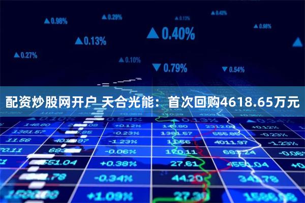 配资炒股网开户 天合光能：首次回购4618.65万元