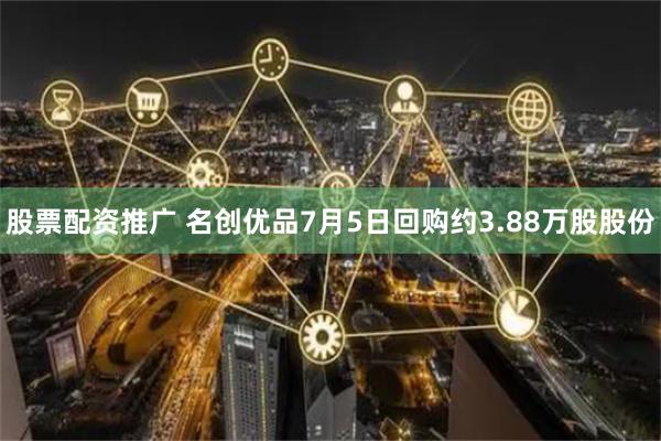 股票配资推广 名创优品7月5日回购约3.88万股股份