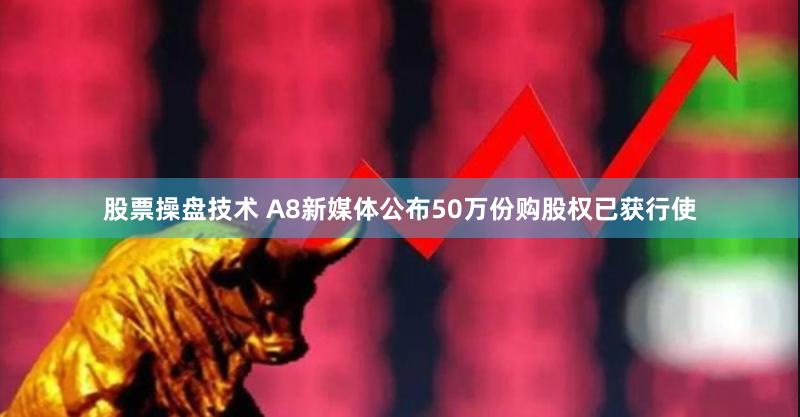 股票操盘技术 A8新媒体公布50万份购股权已获行使