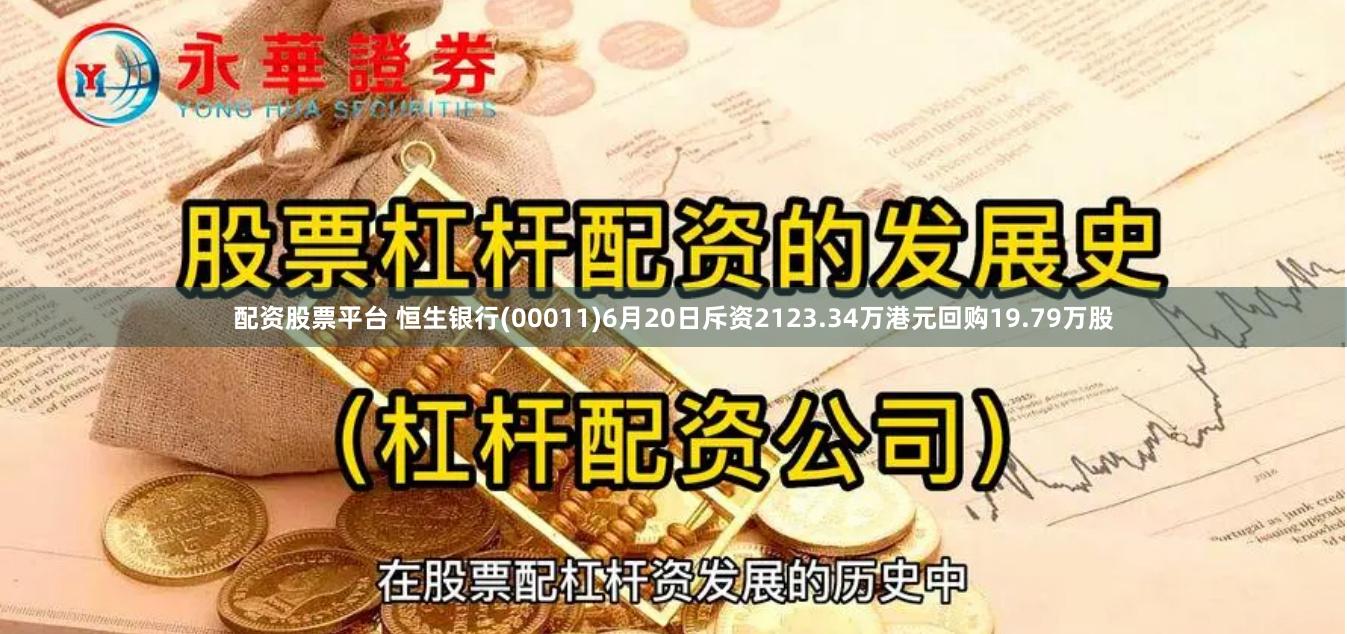 配资股票平台 恒生银行(00011)6月20日斥资2123.34万港元回购19.79万股