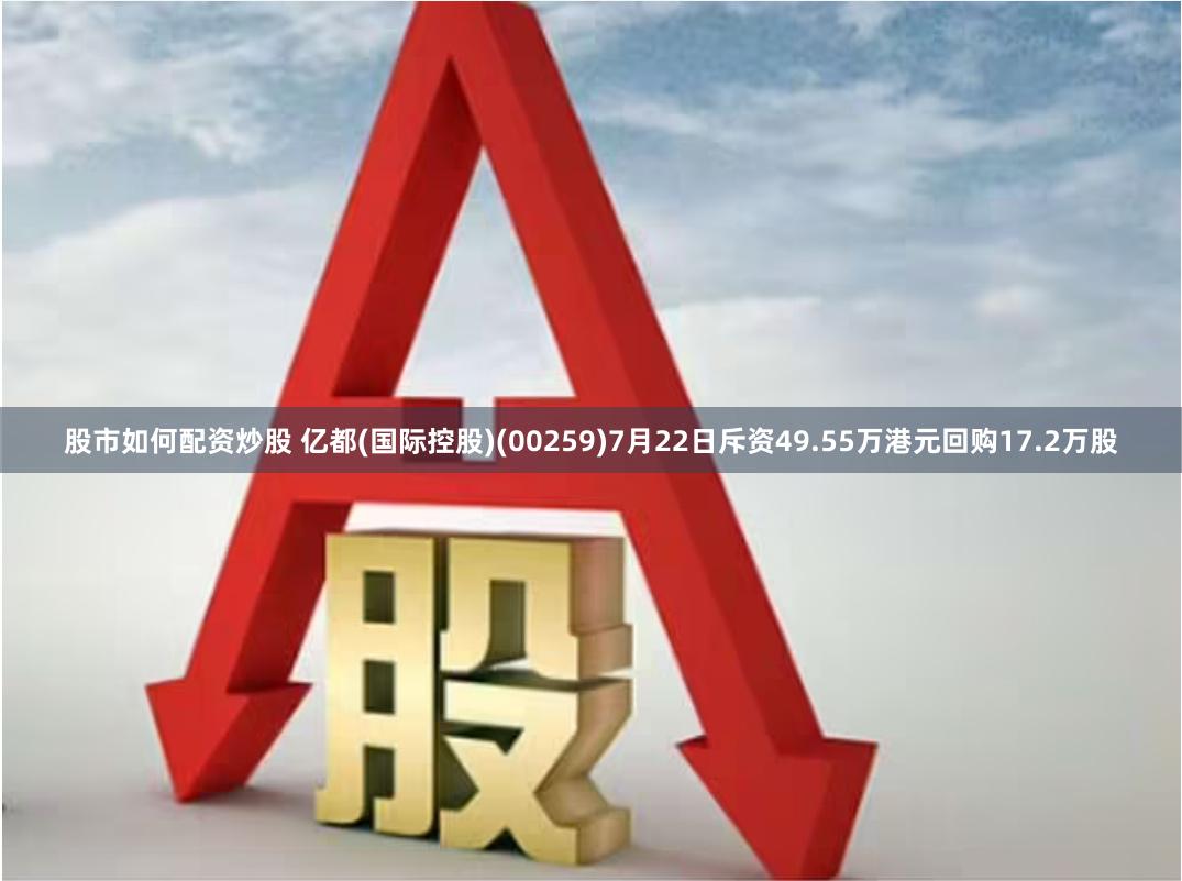 股市如何配资炒股 亿都(国际控股)(00259)7月22日斥资49.55万港元回购17.2万股