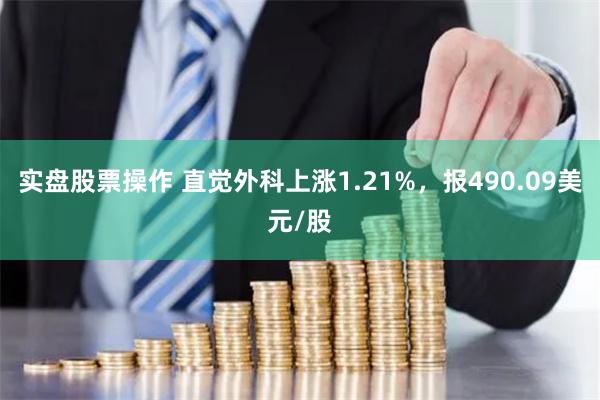 实盘股票操作 直觉外科上涨1.21%，报490.09美元/股