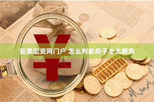 股票配资网门户 怎么判断房子坐北朝南