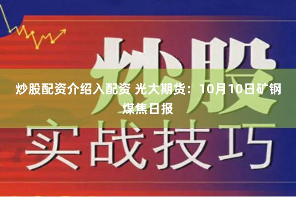 炒股配资介绍入配资 光大期货：10月10日矿钢煤焦日报