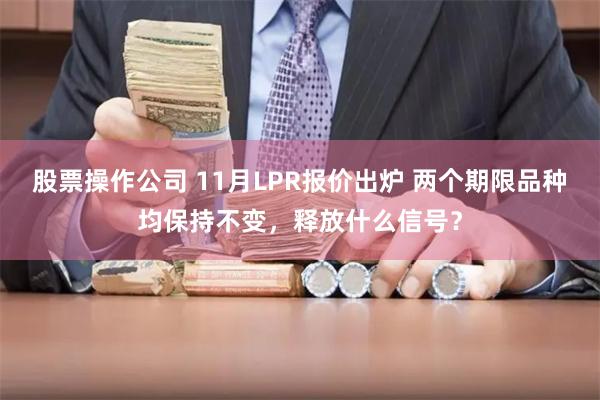 股票操作公司 11月LPR报价出炉 两个期限品种均保持不变，释放什么信号？