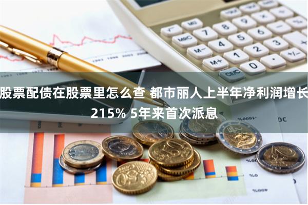 股票配债在股票里怎么查 都市丽人上半年净利润增长215% 5年来首次派息