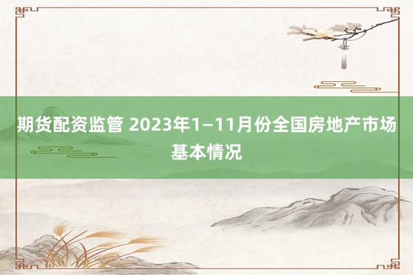 期货配资监管 2023年1—11月份全国房地产市场基本情况