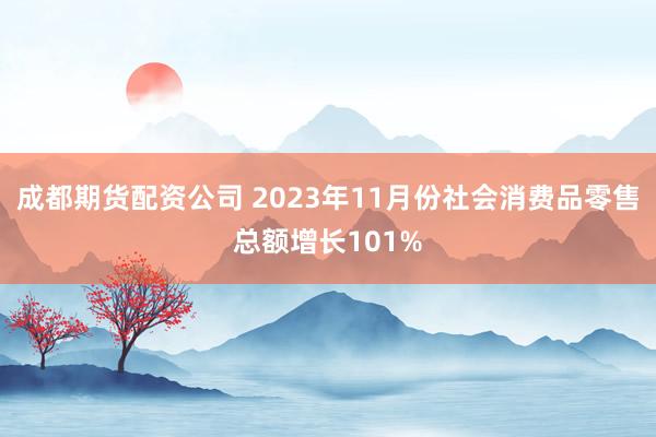 成都期货配资公司 2023年11月份社会消费品零售总额增长101%