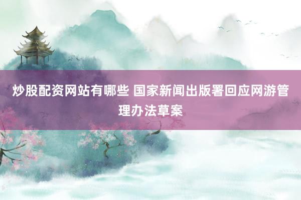 炒股配资网站有哪些 国家新闻出版署回应网游管理办法草案