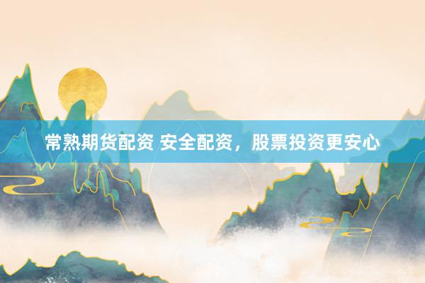 常熟期货配资 安全配资，股票投资更安心