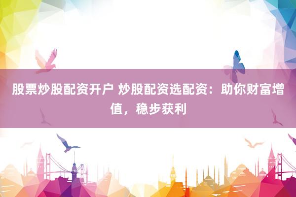股票炒股配资开户 炒股配资选配资：助你财富增值，稳步获利
