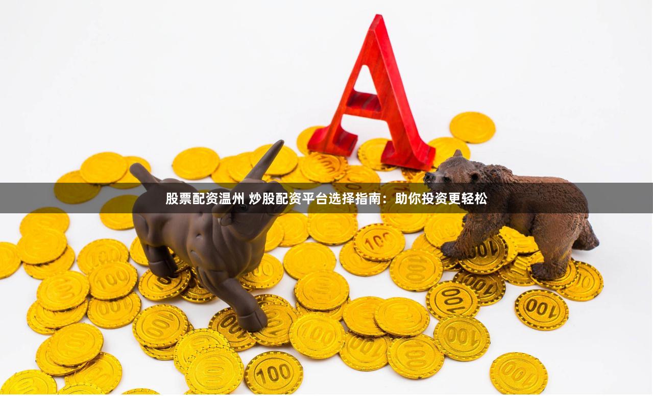 股票配资温州 炒股配资平台选择指南：助你投资更轻松