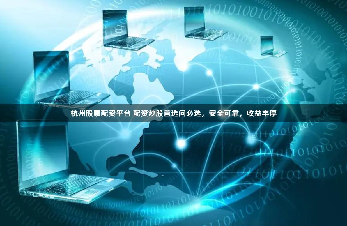 杭州股票配资平台 配资炒股首选问必选，安全可靠，收益丰厚