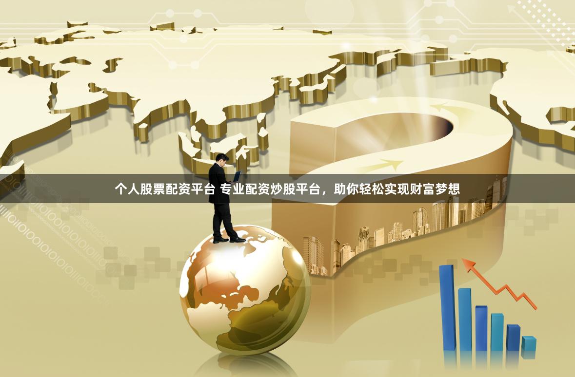 个人股票配资平台 专业配资炒股平台，助你轻松实现财富梦想