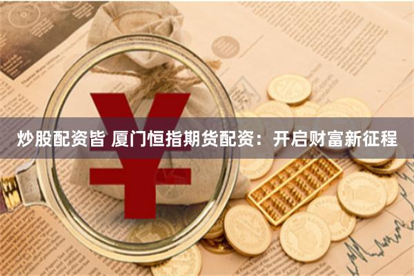 炒股配资皆 厦门恒指期货配资：开启财富新征程