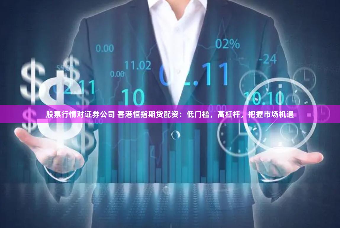 股票行情对证券公司 香港恒指期货配资：低门槛，高杠杆，把握市场机遇