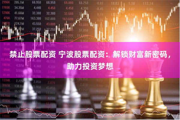 禁止股票配资 宁波股票配资：解锁财富新密码，助力投资梦想
