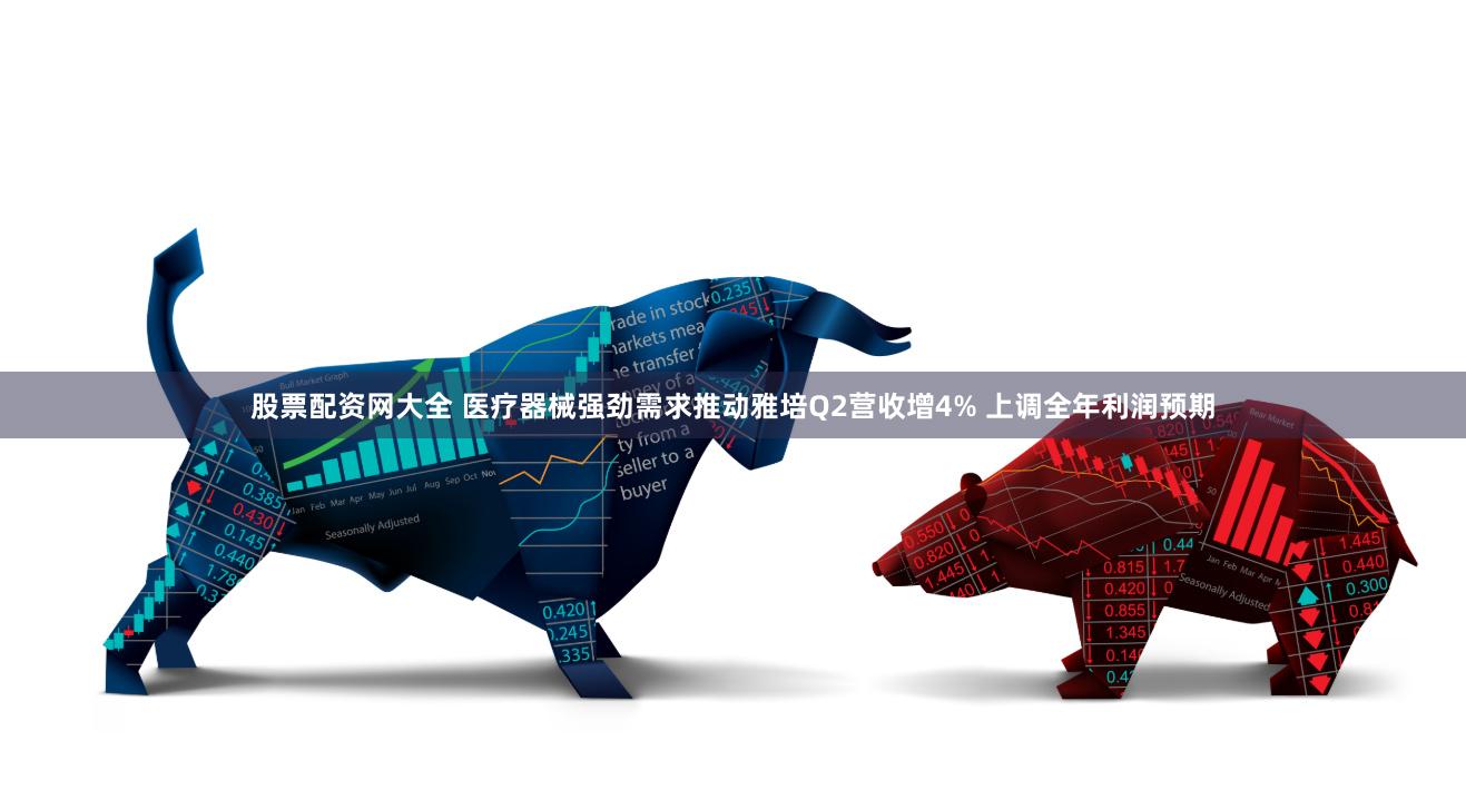 股票配资网大全 医疗器械强劲需求推动雅培Q2营收增4% 上调全年利润预期