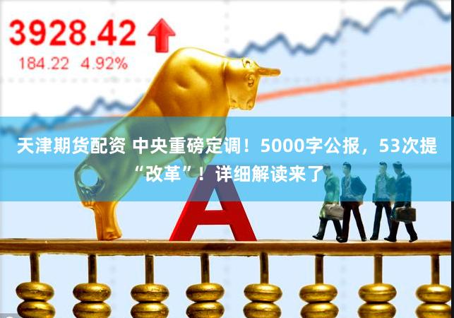 天津期货配资 中央重磅定调！5000字公报，53次提“改革”！详细解读来了