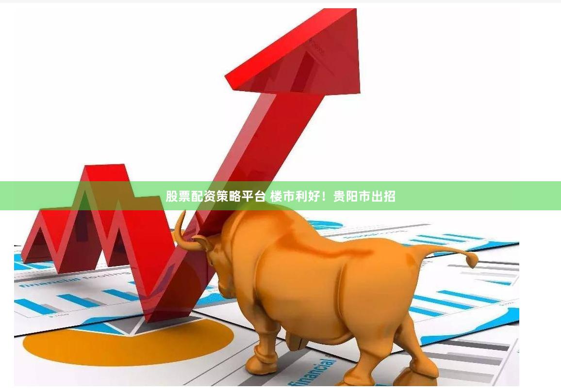 股票配资策略平台 楼市利好！贵阳市出招