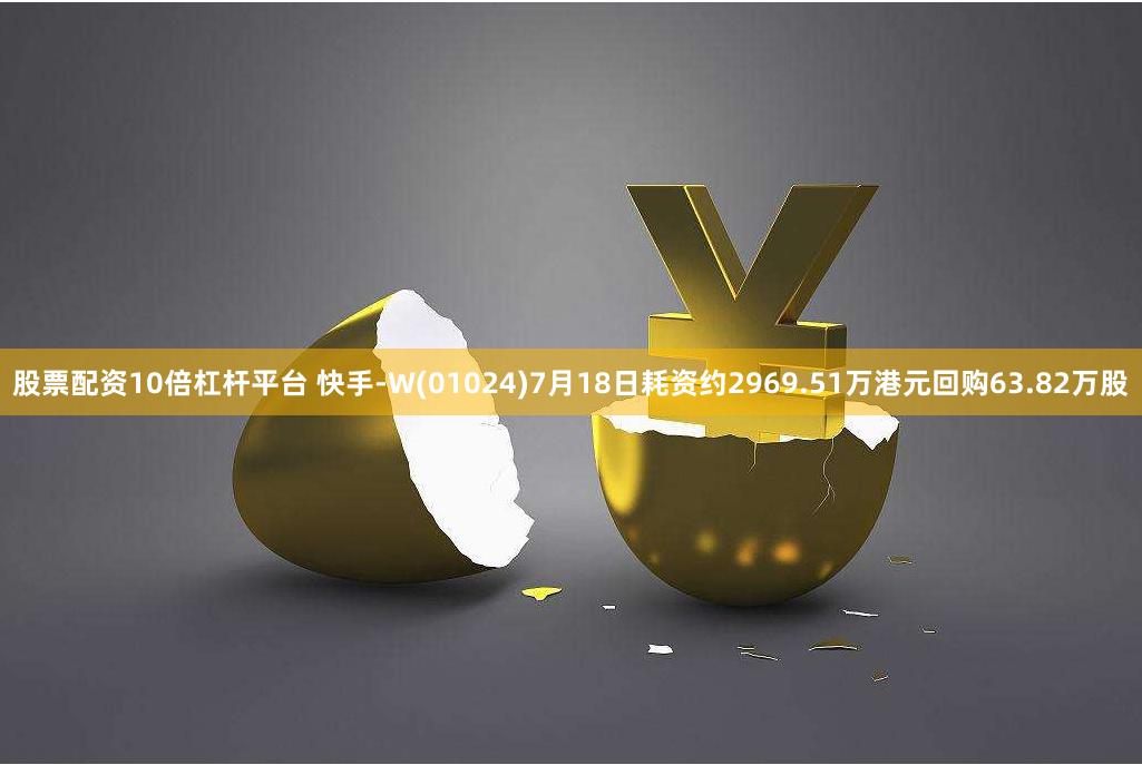 股票配资10倍杠杆平台 快手-W(01024)7月18日耗资约2969.51万港元回购63.82万股