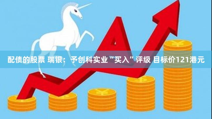 配债的股票 瑞银：予创科实业“买入”评级 目标价121港元