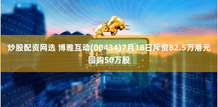 炒股配资网选 博雅互动(00434)7月18日斥资82.5万港元回购50万股
