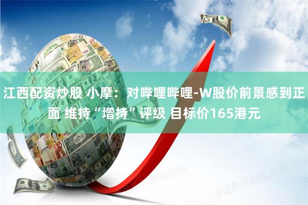 江西配资炒股 小摩：对哔哩哔哩-W股价前景感到正面 维持“增持”评级 目标价165港元