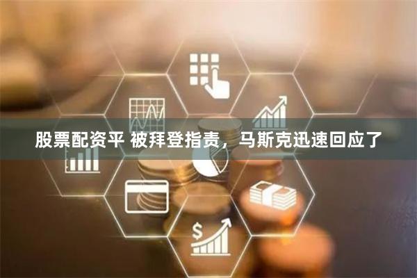 股票配资平 被拜登指责，马斯克迅速回应了