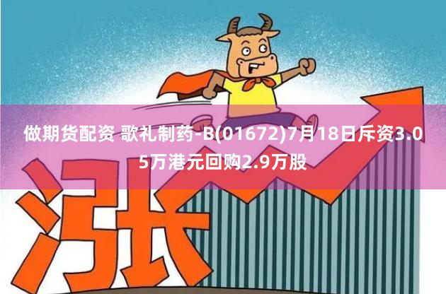 做期货配资 歌礼制药-B(01672)7月18日斥资3.05万港元回购2.9万股