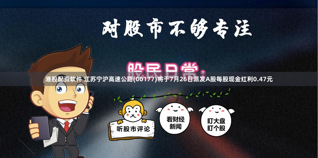 港股配资软件 江苏宁沪高速公路(00177)将于7月26日派发A股每股现金红利0.47元