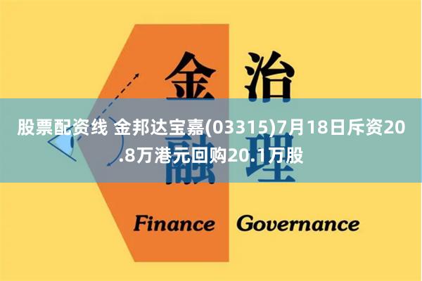 股票配资线 金邦达宝嘉(03315)7月18日斥资20.8万港元回购20.1万股