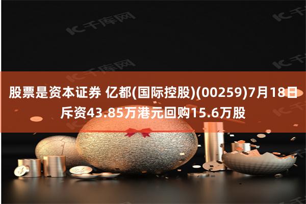 股票是资本证券 亿都(国际控股)(00259)7月18日斥资43.85万港元回购15.6万股