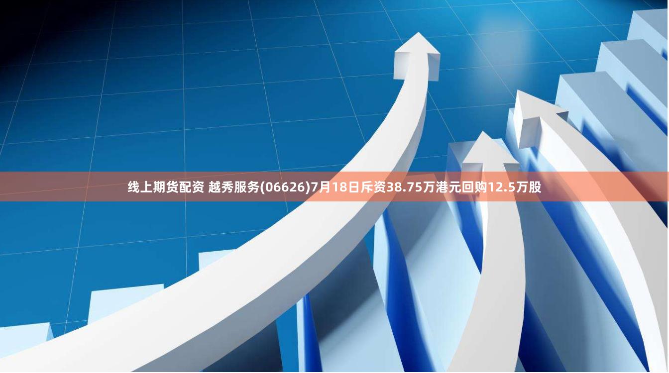 线上期货配资 越秀服务(06626)7月18日斥资38.75万港元回购12.5万股