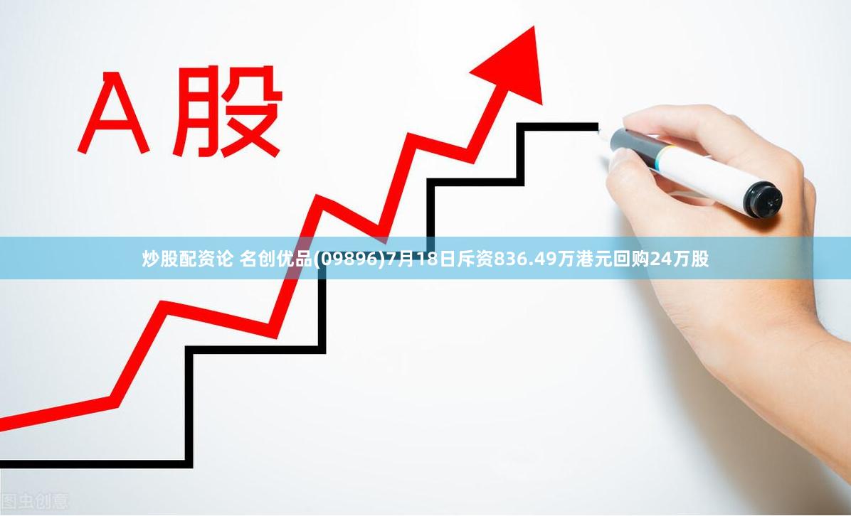 炒股配资论 名创优品(09896)7月18日斥资836.49万港元回购24万股