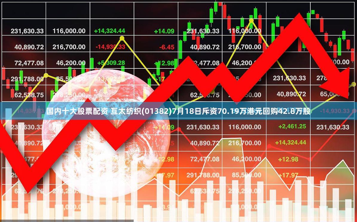 国内十大股票配资 互太纺织(01382)7月18日斥资70.19万港元回购42.8万股