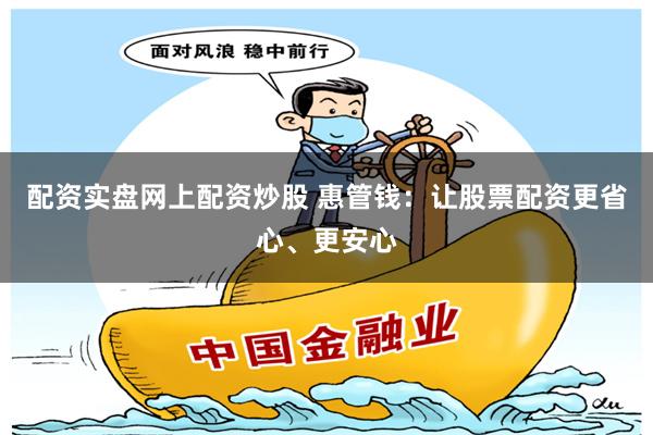配资实盘网上配资炒股 惠管钱：让股票配资更省心、更安心