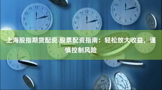 上海股指期货配资 股票配资指南：轻松放大收益，谨慎控制风险